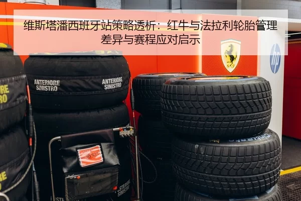 维斯塔潘西班牙站策略透析：红牛与法拉利轮胎管理差异与赛程应对启示